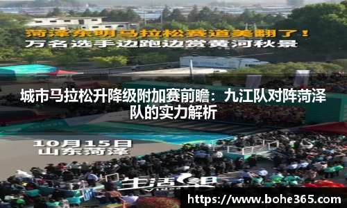 城市马拉松升降级附加赛前瞻：九江队对阵菏泽队的实力解析