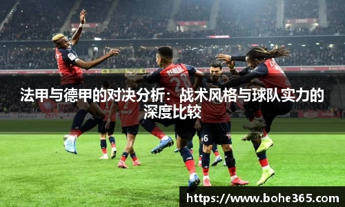 法甲与德甲的对决分析：战术风格与球队实力的深度比较